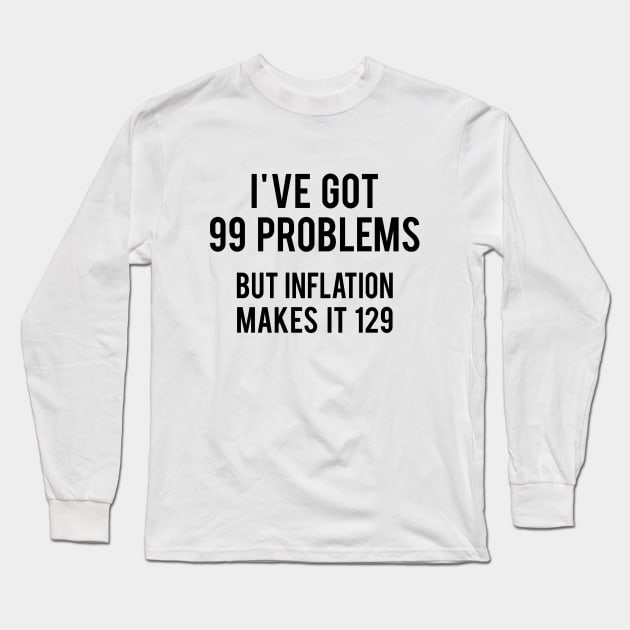I've got 99 problems but Inflation makes it 129 Long Sleeve T-Shirt by Printadorable
